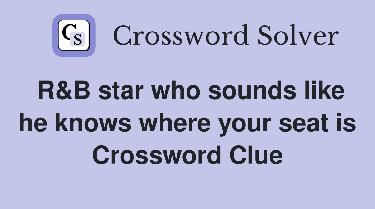 R&B star who sounds like he knows where your seat is Crossword Clue
